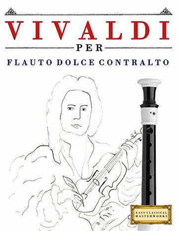 Vivaldi per Flauto Dolce Contralto: 10 Pezzi Facili per Flauto Dolce Contralto Libro per Principianti